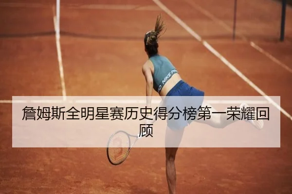 詹姆斯全明星赛历史得分榜第一荣耀回顾